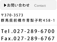 【お問い合わせ】〒370-3573
住所：群馬県前橋市青梨子町458-1 Tel：027-289-6700 Fax：027-289-6767