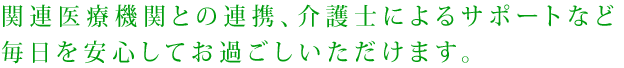 関連医療機関との連携、介護師によるサポートなど毎日を安心してお過ごしいただけます。